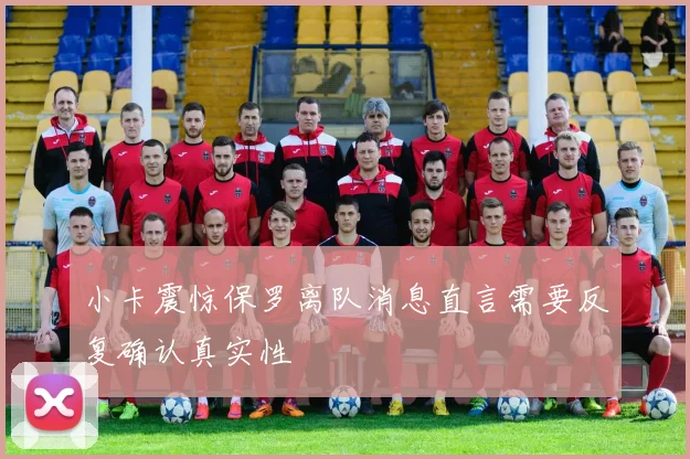 小卡震惊保罗离队消息直言需要反复确认真实性