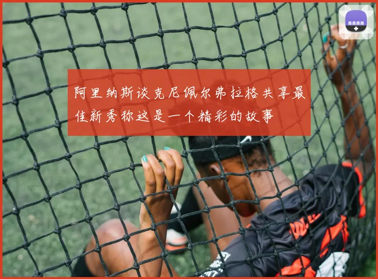 阿里纳斯谈克尼佩尔弗拉格共享最佳新秀称这是一个精彩的故事