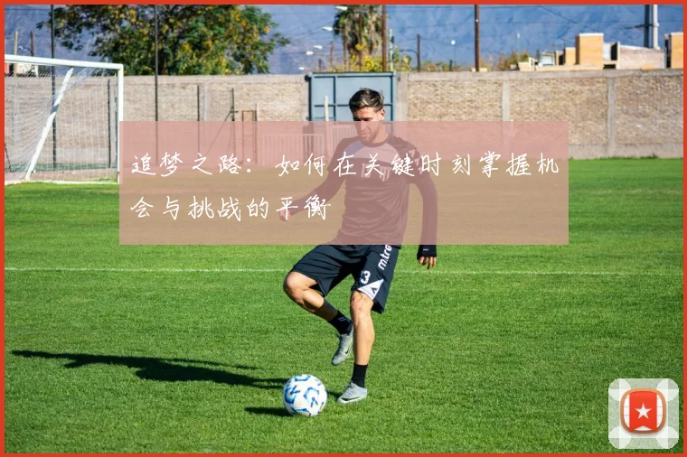 追梦之路：如何在关键时刻掌握机会与挑战的平衡