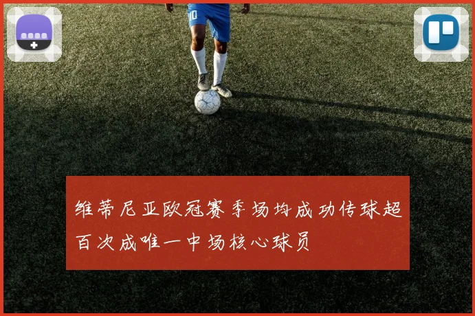 维蒂尼亚欧冠赛季场均成功传球超百次成唯一中场核心球员