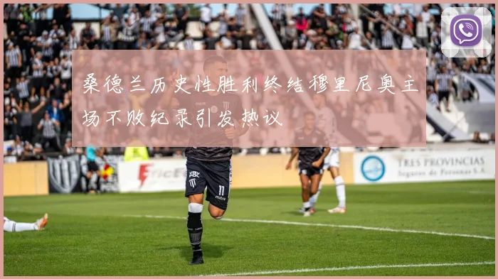 桑德兰历史性胜利终结穆里尼奥主场不败纪录引发热议