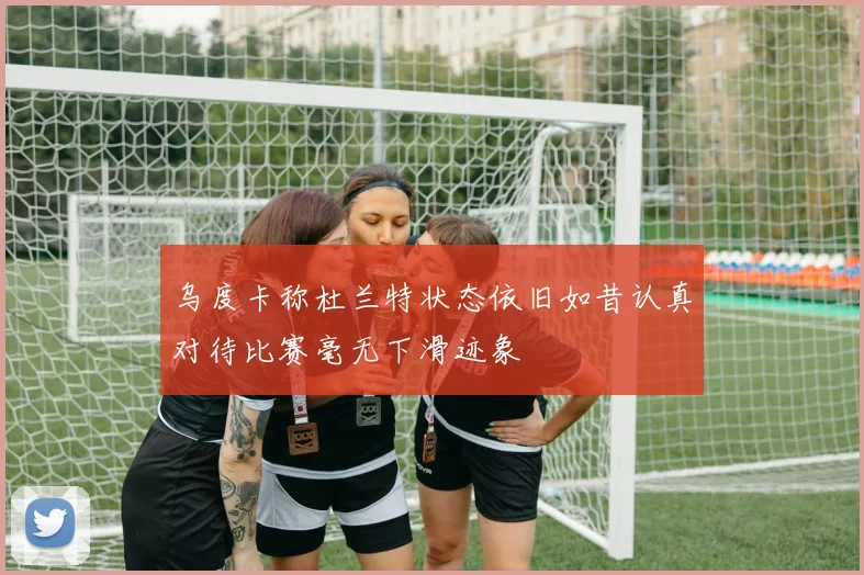 乌度卡称杜兰特状态依旧如昔认真对待比赛毫无下滑迹象
