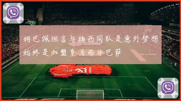 姆巴佩坦言与梅西同队是意外梦想始终是加盟皇马而非巴萨