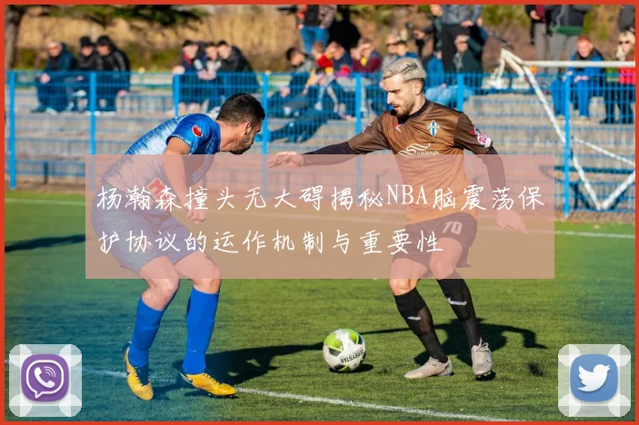 杨瀚森撞头无大碍揭秘NBA脑震荡保护协议的运作机制与重要性