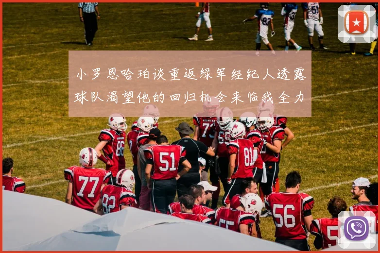 小罗恩哈珀谈重返绿军经纪人透露球队渴望他的回归机会来临我全力以赴