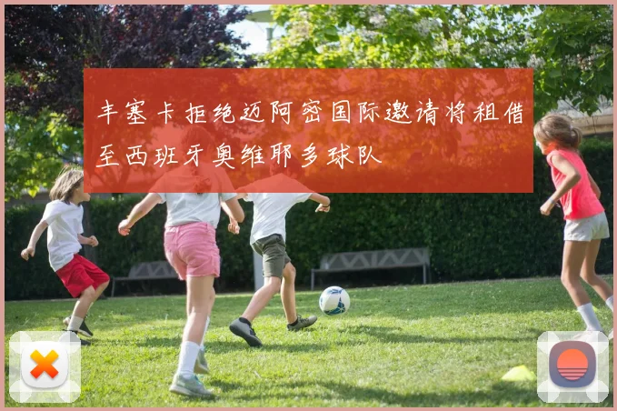 丰塞卡拒绝迈阿密国际邀请将租借至西班牙奥维耶多球队