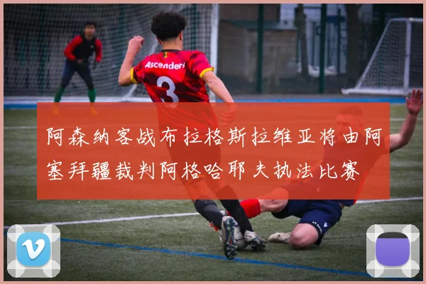 阿森纳客战布拉格斯拉维亚将由阿塞拜疆裁判阿格哈耶夫执法比赛