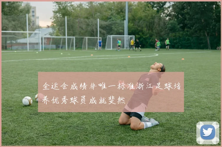 全运会成绩非唯一标准浙江足球培养优秀球员成就斐然
