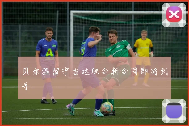 贝尔温留守吉达联合新合同即将到手