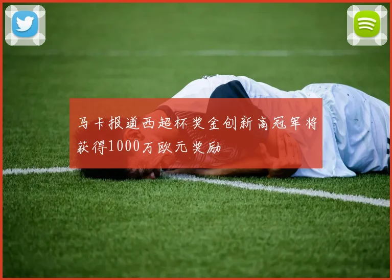 马卡报道西超杯奖金创新高冠军将获得1000万欧元奖励