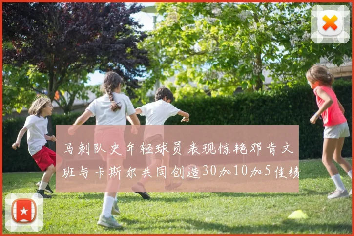 马刺队史年轻球员表现惊艳邓肯文班与卡斯尔共同创造30加10加5佳绩