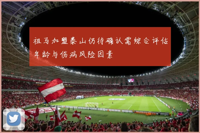 祖马加盟泰山仍待确认需综合评估年龄与伤病风险因素