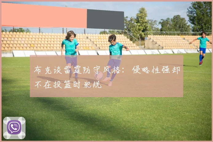 布克谈雷霆防守风格：侵略性强却不在投篮时犯规