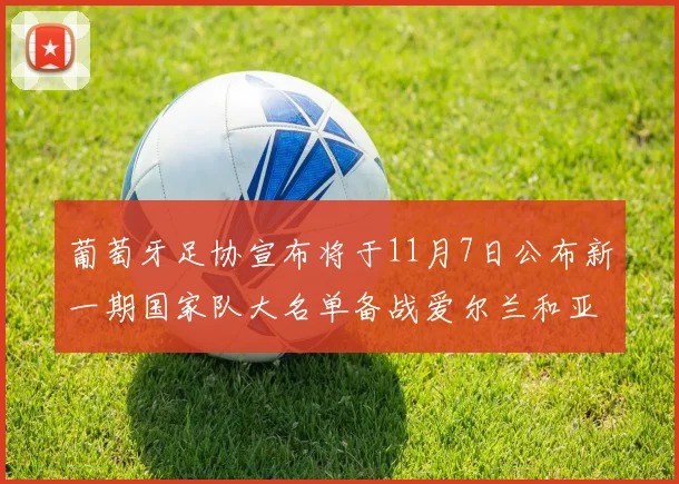 葡萄牙足协宣布将于11月7日公布新一期国家队大名单备战爱尔兰和亚美尼亚