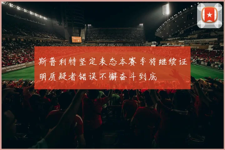 斯普利特坚定表态本赛季将继续证明质疑者错误不懈奋斗到底